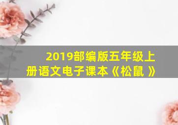 2019部编版五年级上册语文电子课本《松鼠 》